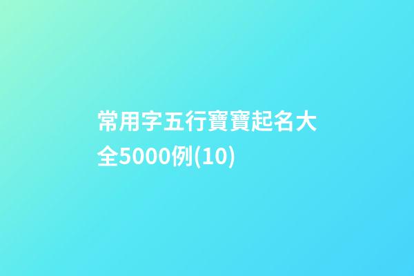常用字五行寶寶起名大全5000例(10)