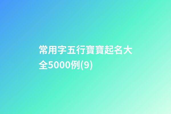 常用字五行寶寶起名大全5000例(9)