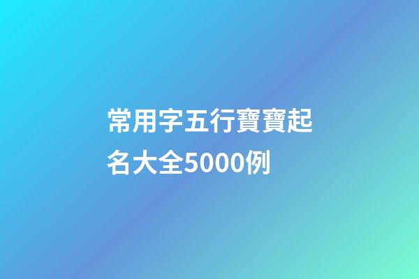 常用字五行寶寶起名大全5000例