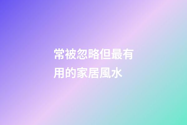常被忽略但最有用的家居風水