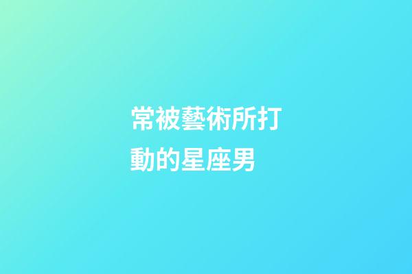常被藝術所打動的星座男-第1張-星座運勢-玄機派