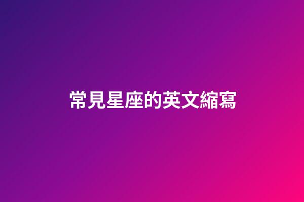 常見星座的英文縮寫