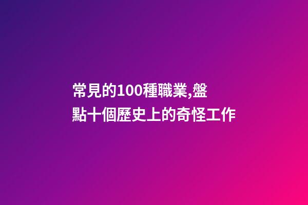 常見的100種職業,盤點十個歷史上的奇怪工作-第1張-觀點-玄機派