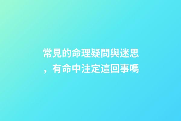 常見的命理疑問與迷思，有命中注定這回事嗎