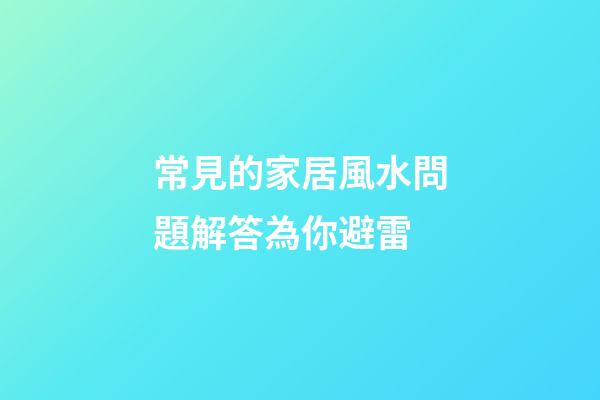 常見的家居風水問題解答為你避雷