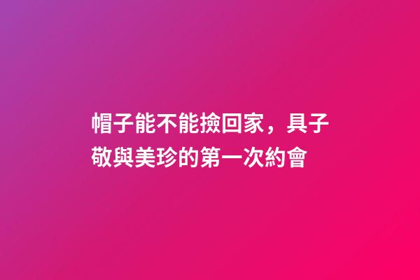 帽子能不能撿回家，具子敬與美珍的第一次約會
