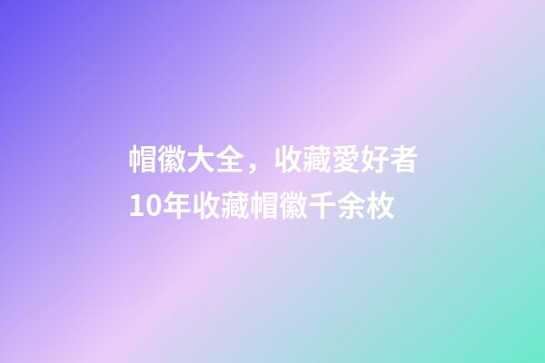 帽徽大全，收藏愛好者10年收藏帽徽千余枚-第1張-觀點(diǎn)-玄機(jī)派