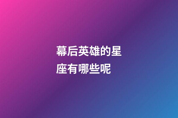 幕后英雄的星座有哪些呢-第1張-星座運勢-玄機派