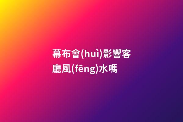 幕布會(huì)影響客廳風(fēng)水嗎