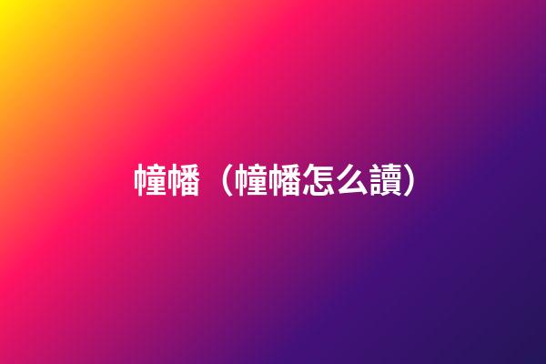 幢幡（幢幡怎么讀）