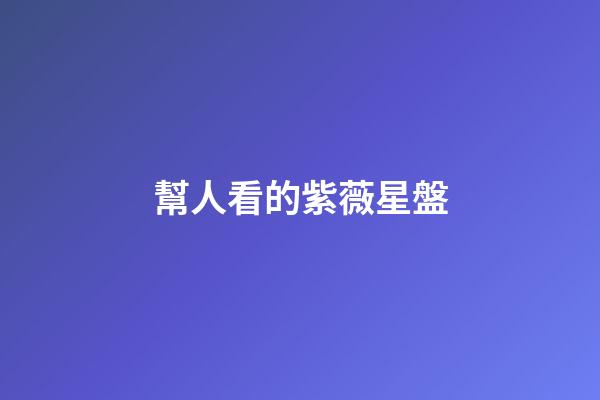 幫人看的紫薇星盤-第1張-星座運(yùn)勢(shì)-玄機(jī)派