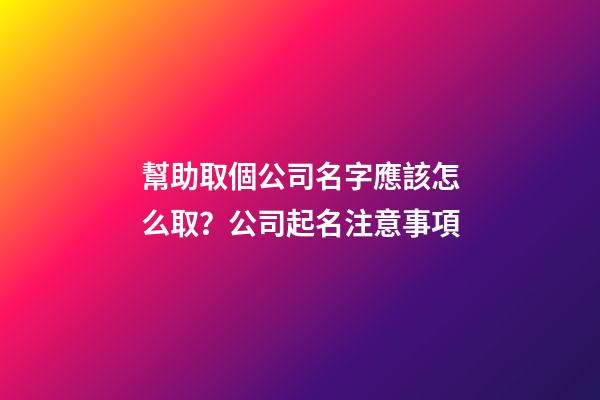 幫助取個公司名字應該怎么取？公司起名注意事項-第1張-公司起名-玄機派