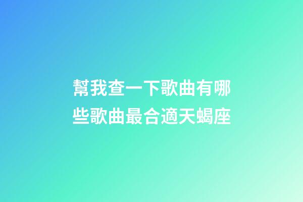 幫我查一下歌曲有哪些歌曲最合適天蝎座-第1張-星座運勢-玄機派