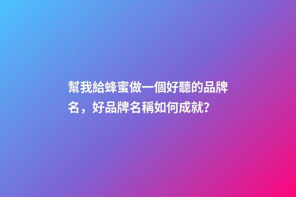 幫我給蜂蜜做一個好聽的品牌名，好品牌名稱如何成就？-第1張-商標起名-玄機派