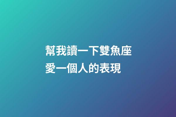 幫我讀一下雙魚座愛一個人的表現-第1張-星座運勢-玄機派