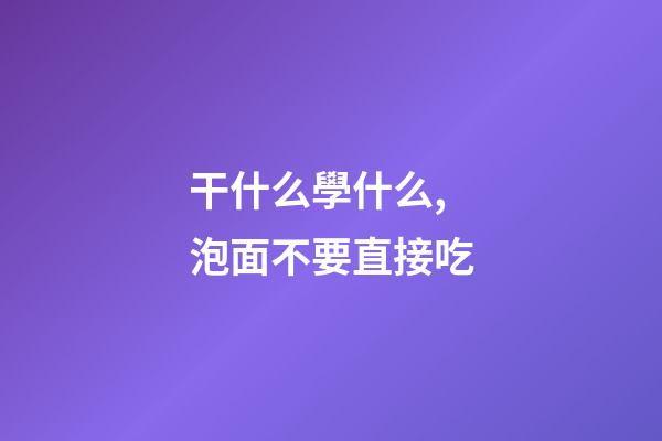 干什么學什么,泡面不要直接吃-第1張-觀點-玄機派