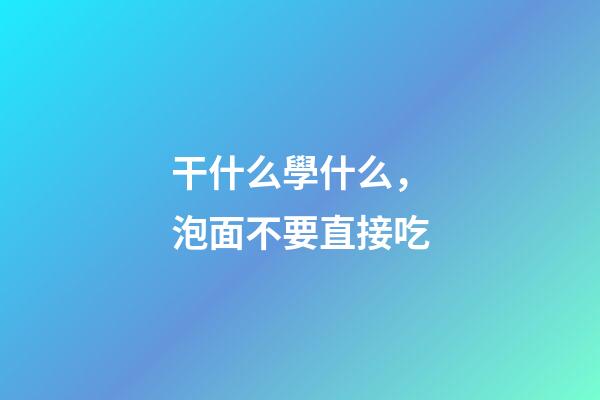 干什么學什么，泡面不要直接吃-第1張-觀點-玄機派