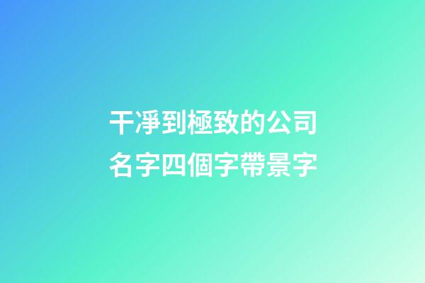 干凈到極致的公司名字四個字帶景字-第1張-公司起名-玄機派