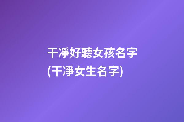 干凈好聽女孩名字(干凈女生名字)
