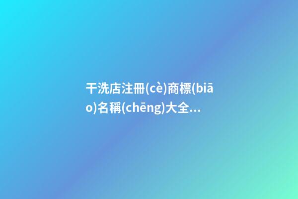 干洗店注冊(cè)商標(biāo)名稱(chēng)大全，干洗店商標(biāo)起名注意事項(xiàng)
