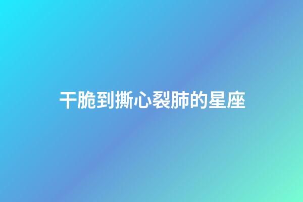 干脆到撕心裂肺的星座-第1張-星座運勢-玄機派
