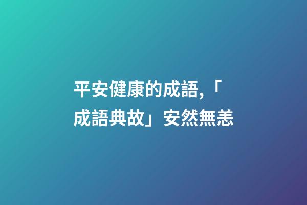 平安健康的成語,「成語典故」安然無恙(yàng)-第1張-觀點-玄機派