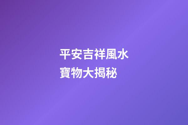 平安吉祥風水寶物大揭秘