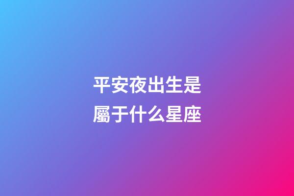 平安夜出生是屬于什么星座-第1張-星座運勢-玄機派