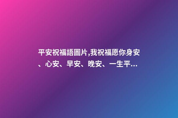 平安祝福語圖片,我祝福愿你身安、心安、早安、晚安、一生平安。-第1張-觀點-玄機派