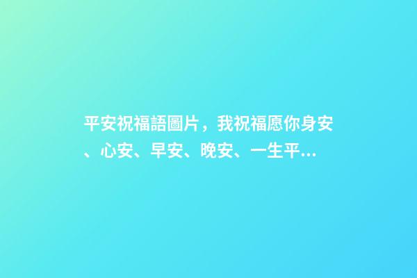 平安祝福語圖片，我祝福愿你身安、心安、早安、晚安、一生平安。-第1張-觀點-玄機派