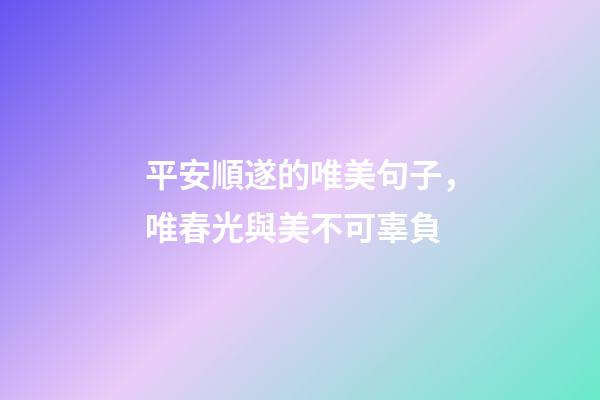 平安順遂的唯美句子，唯春光與美不可辜負-第1張-觀點-玄機派