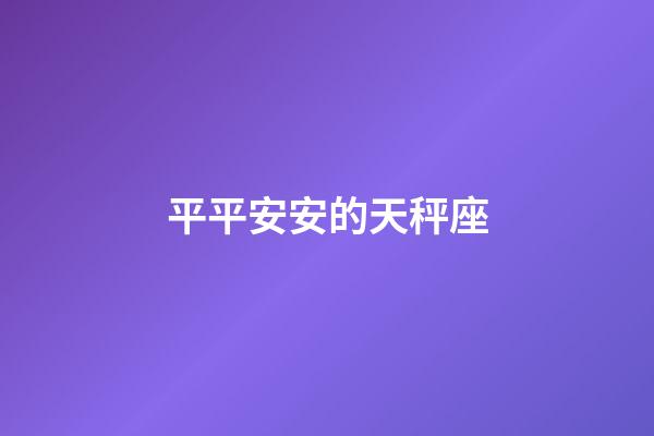 平平安安的天秤座-第1張-星座運勢-玄機派