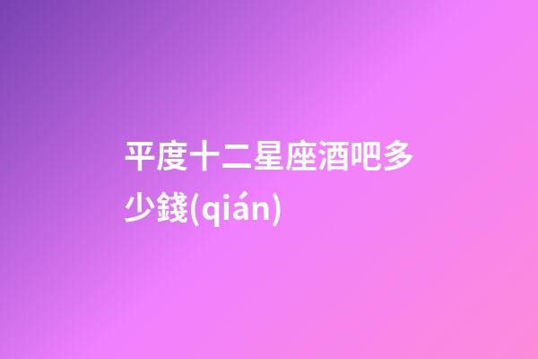 平度十二星座酒吧多少錢(qián)