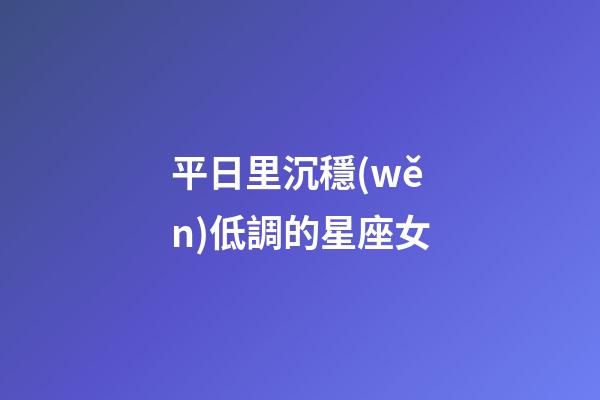平日里沉穩(wěn)低調的星座女-第1張-星座運勢-玄機派