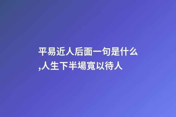 平易近人后面一句是什么,人生下半場寬以待人-第1張-觀點-玄機派