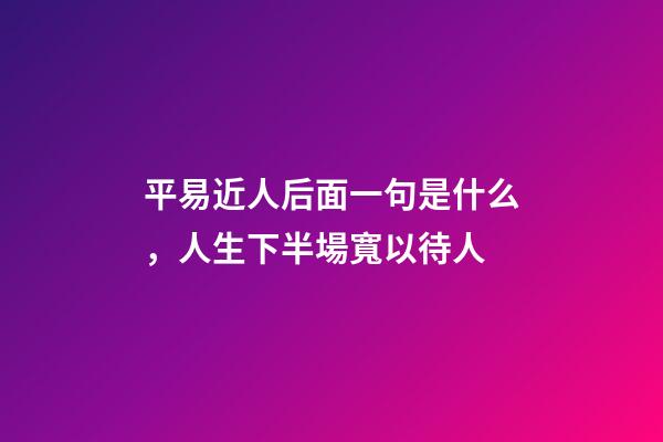 平易近人后面一句是什么，人生下半場寬以待人-第1張-觀點-玄機派