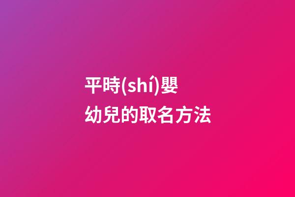 平時(shí)嬰幼兒的取名方法