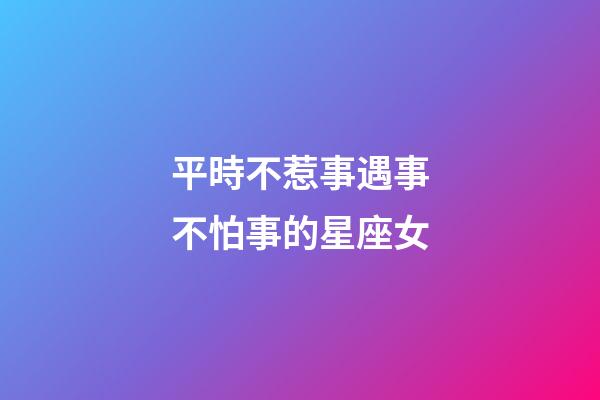 平時不惹事遇事不怕事的星座女-第1張-星座運勢-玄機派