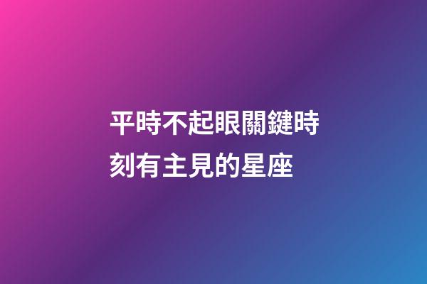 平時不起眼關鍵時刻有主見的星座-第1張-星座運勢-玄機派