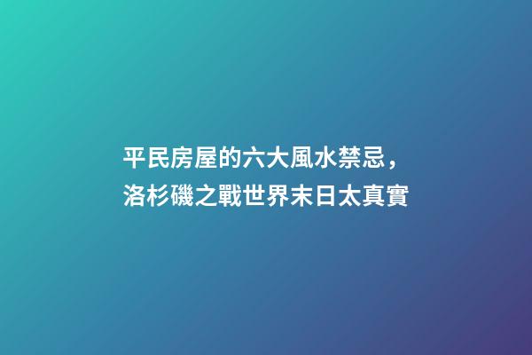 平民房屋的六大風水禁忌，洛杉磯之戰世界末日太真實