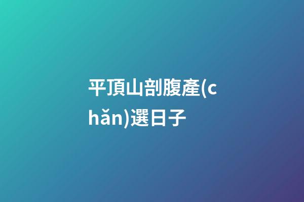 平頂山剖腹產(chǎn)選日子