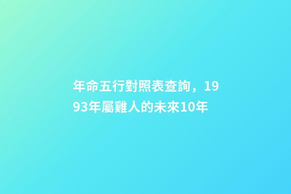 年命五行對照表查詢，1993年(25歲)屬雞人的未來10年-第1張-觀點-玄機派