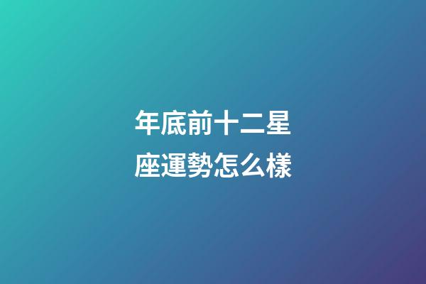 年底前十二星座運勢怎么樣-第1張-星座運勢-玄機派