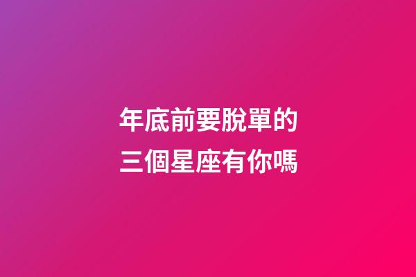 年底前要脫單的三個星座有你嗎-第1張-星座運勢-玄機派