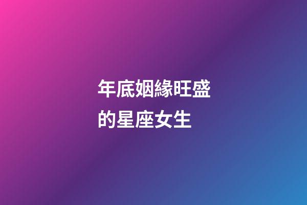 年底姻緣旺盛的星座女生