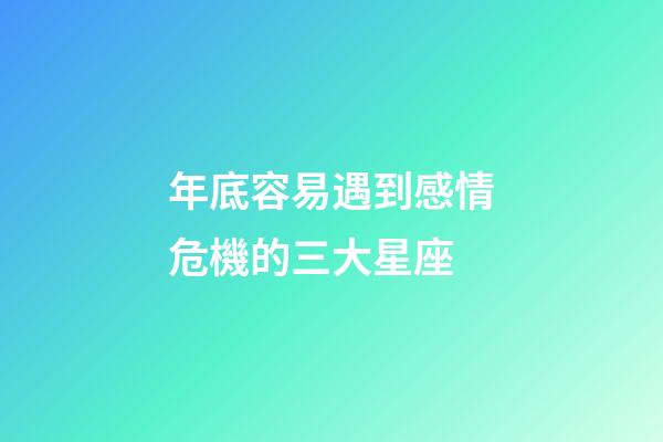 年底容易遇到感情危機的三大星座-第1張-星座運勢-玄機派