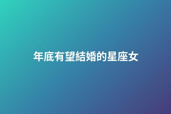 年底有望結婚的星座女-第1張-星座運勢-玄機派