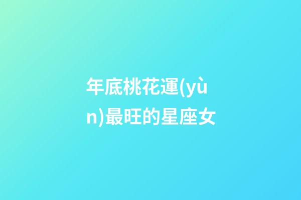 年底桃花運(yùn)最旺的星座女