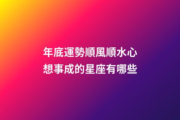 年底運勢順風順水心想事成的星座有哪些-第1張-星座運勢-玄機派