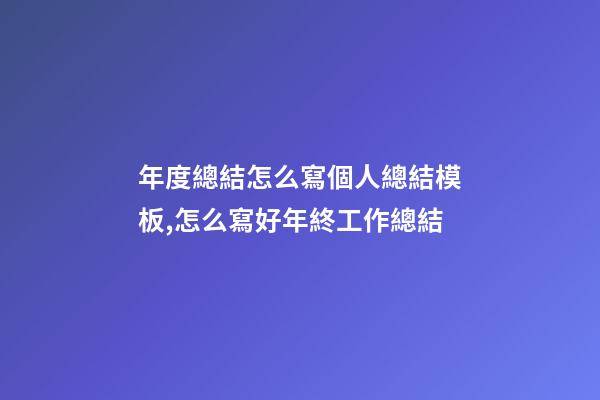 年度總結怎么寫個人總結模板,怎么寫好年終工作總結-第1張-觀點-玄機派